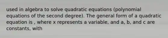 used in algebra to solve <a href='https://www.questionai.com/knowledge/kUl84q5zvL-quadratic-equations' class='anchor-knowledge'>quadratic equations</a> (polynomial equations of the second degree). The general form of a quadratic equation is , where x represents a variable, and a, b, and c are constants, with