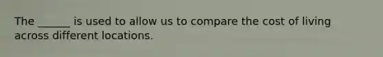 The ______ is used to allow us to compare the cost of living across different locations.