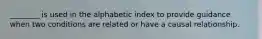 ________ is used in the alphabetic index to provide guidance when two conditions are related or have a causal relationship.