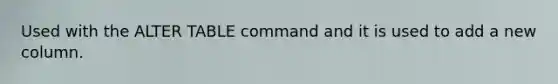 Used with the ALTER TABLE command and it is used to add a new column.
