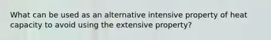 What can be used as an alternative intensive property of heat capacity to avoid using the extensive property?