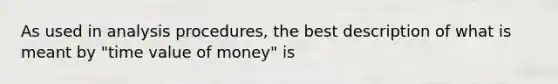 As used in analysis procedures, the best description of what is meant by "time value of money" is