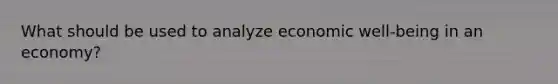 What should be used to analyze economic well-being in an economy?