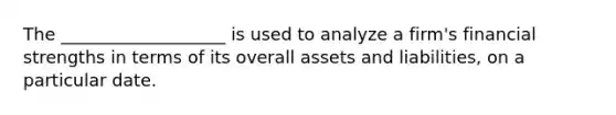 The ___________________ is used to analyze a firm's financial strengths in terms of its overall assets and liabilities, on a particular date.