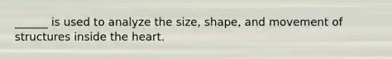 ______ is used to analyze the size, shape, and movement of structures inside the heart.