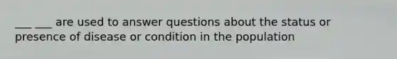 ___ ___ are used to answer questions about the status or presence of disease or condition in the population