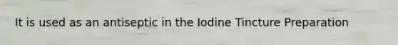 It is used as an antiseptic in the Iodine Tincture Preparation