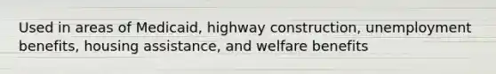 Used in areas of Medicaid, highway construction, unemployment benefits, housing assistance, and welfare benefits