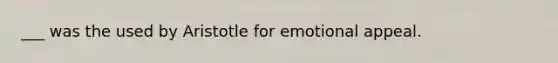 ___ was the used by Aristotle for emotional appeal.