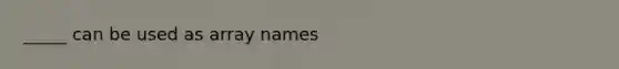 _____ can be used as array names