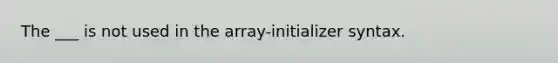 The ___ is not used in the array-initializer syntax.