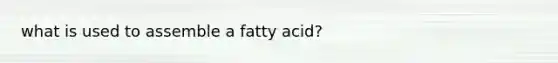 what is used to assemble a fatty acid?