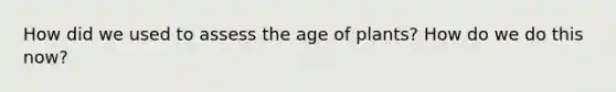 How did we used to assess the age of plants? How do we do this now?