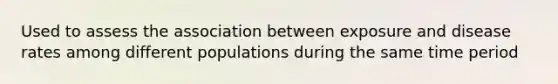 Used to assess the association between exposure and disease rates among different populations during the same time period