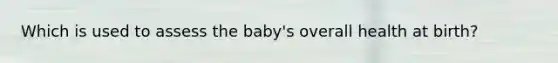 Which is used to assess the baby's overall health at birth?