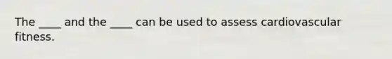 The ____ and the ____ can be used to assess cardiovascular fitness.