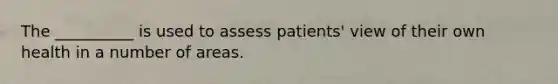 The __________ is used to assess patients' view of their own health in a number of areas.