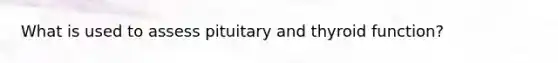 What is used to assess pituitary and thyroid function?