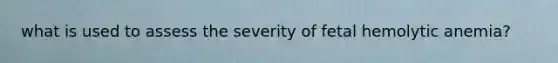 what is used to assess the severity of fetal hemolytic anemia?