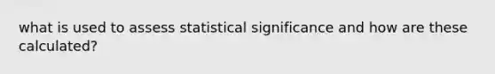 what is used to assess statistical significance and how are these calculated?