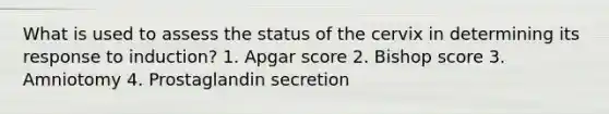 What is used to assess the status of the cervix in determining its response to induction? 1. Apgar score 2. Bishop score 3. Amniotomy 4. Prostaglandin secretion