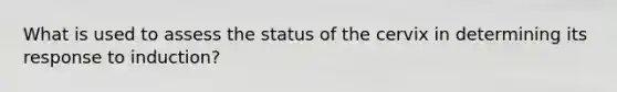 What is used to assess the status of the cervix in determining its response to induction?