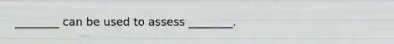 ________ can be used to assess ________.