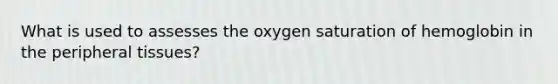 What is used to assesses the oxygen saturation of hemoglobin in the peripheral​ tissues?