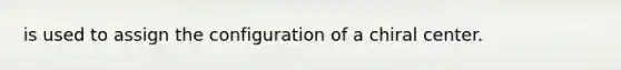 is used to assign the configuration of a chiral center.