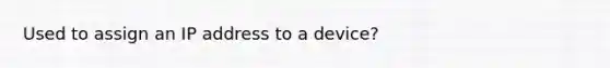 Used to assign an IP address to a device?