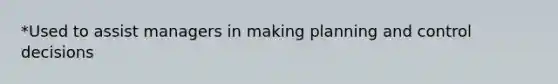 *Used to assist managers in making planning and control decisions