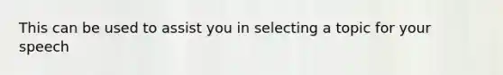 This can be used to assist you in selecting a topic for your speech