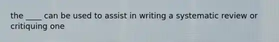 the ____ can be used to assist in writing a systematic review or critiquing one