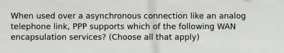 When used over a asynchronous connection like an analog telephone link, PPP supports which of the following WAN encapsulation services? (Choose all that apply)