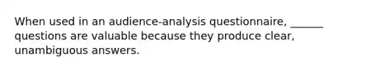 When used in an audience-analysis questionnaire, ______ questions are valuable because they produce clear, unambiguous answers.