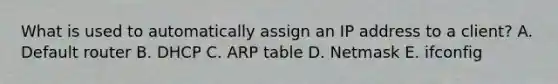 What is used to automatically assign an IP address to a client? A. Default router B. DHCP C. ARP table D. Netmask E. ifconfig