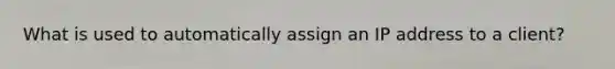 What is used to automatically assign an IP address to a client?