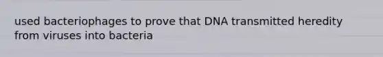 used bacteriophages to prove that DNA transmitted heredity from viruses into bacteria