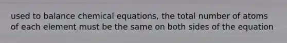 used to balance chemical equations, the total number of atoms of each element must be the same on both sides of the equation