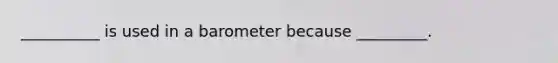 __________ is used in a barometer because _________.