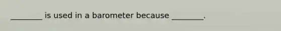 ________ is used in a barometer because ________.