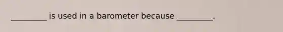 _________ is used in a barometer because _________.