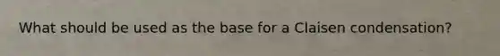 What should be used as the base for a Claisen condensation?