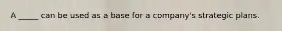 A _____ can be used as a base for a company's strategic plans.