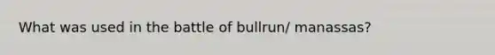 What was used in the battle of bullrun/ manassas?