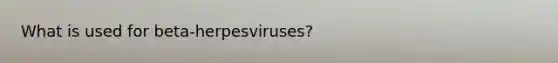 What is used for beta-herpesviruses?