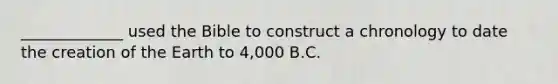 _____________ used the Bible to construct a chronology to date the creation of the Earth to 4,000 B.C.