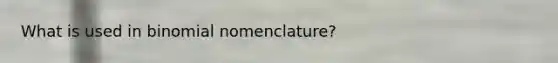 What is used in binomial nomenclature?