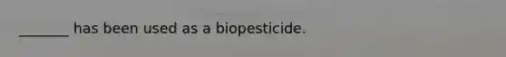 _______ has been used as a biopesticide.