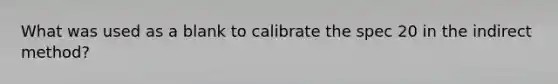 What was used as a blank to calibrate the spec 20 in the indirect method?